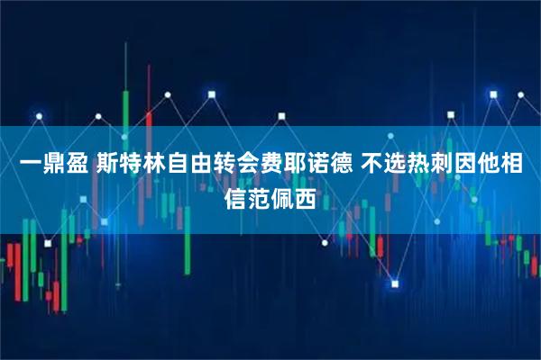 一鼎盈 斯特林自由转会费耶诺德 不选热刺因他相信范佩西