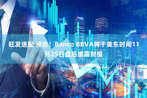 旺发速配 预告！Banco BBVA将于美东时间11月25日盘后披露财报