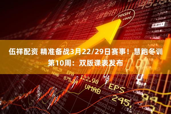 伍祥配资 精准备战3月22/29日赛事！慧跑冬训第10周：双版课表发布