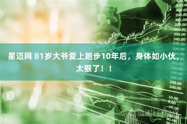 星迈网 81岁大爷爱上跑步10年后，身体如小伙，太狠了！！